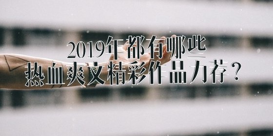 2019年都有哪些熱血爽文精彩作品力薦？